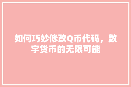 如何巧妙修改Q币代码，数字货币的无限可能