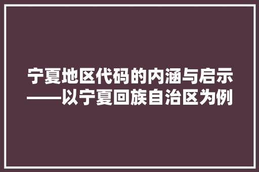 宁夏地区代码的内涵与启示——以宁夏回族自治区为例