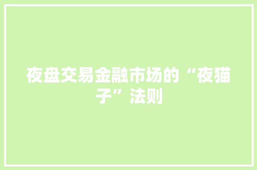 夜盘交易金融市场的“夜猫子”法则  第1张