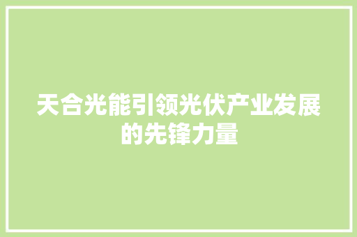 天合光能引领光伏产业发展的先锋力量