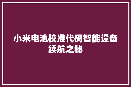 小米电池校准代码智能设备续航之秘