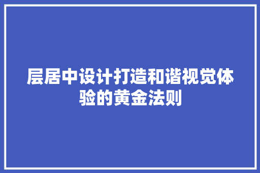 层居中设计打造和谐视觉体验的黄金法则
