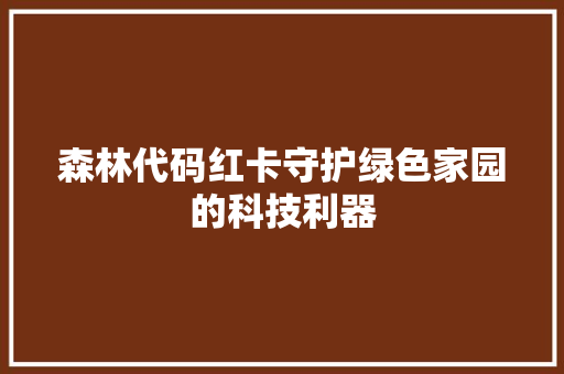 森林代码红卡守护绿色家园的科技利器