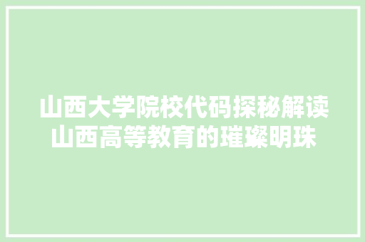山西大学院校代码探秘解读山西高等教育的璀璨明珠