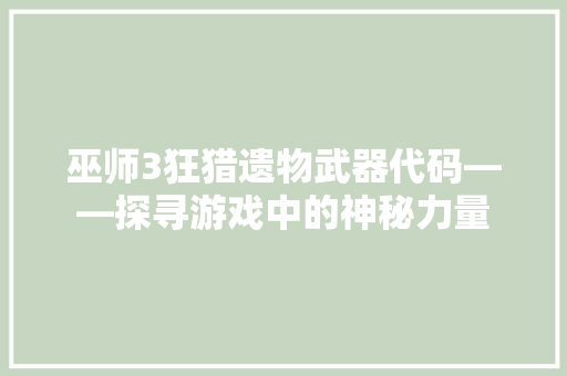 巫师3狂猎遗物武器代码——探寻游戏中的神秘力量