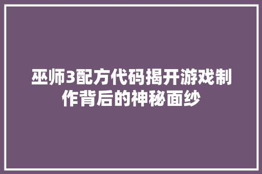 巫师3配方代码揭开游戏制作背后的神秘面纱
