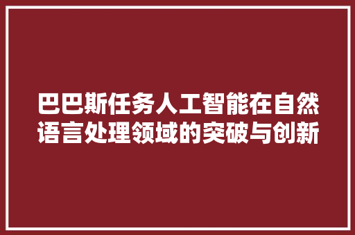 巴巴斯任务人工智能在自然语言处理领域的突破与创新