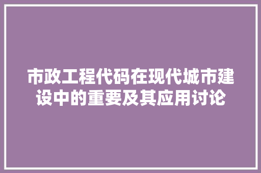 市政工程代码在现代城市建设中的重要及其应用讨论  第1张
