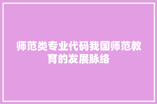 师范类专业代码我国师范教育的发展脉络