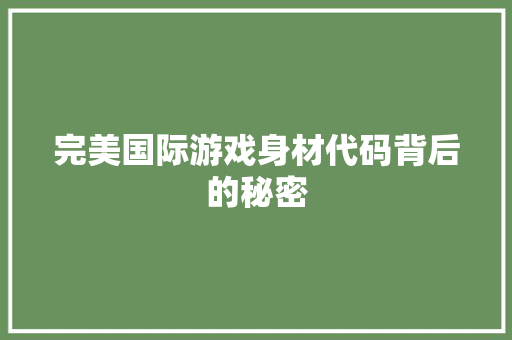 完美国际游戏身材代码背后的秘密