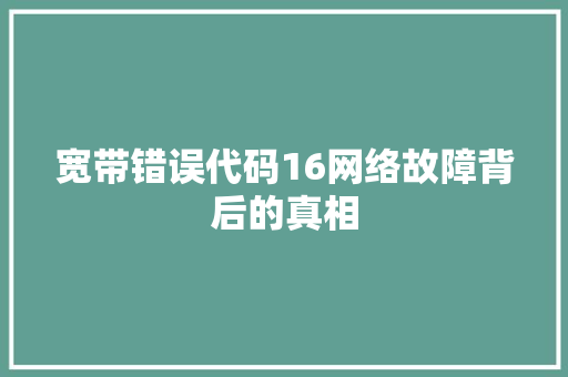 宽带错误代码16网络故障背后的真相  第1张