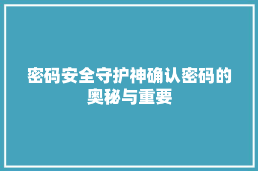 密码安全守护神确认密码的奥秘与重要