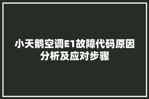 小天鹅空调E1故障代码原因分析及应对步骤