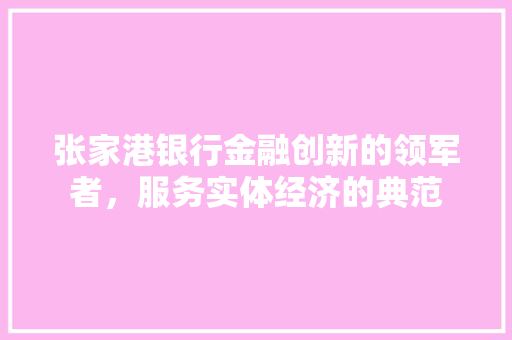 张家港银行金融创新的领军者，服务实体经济的典范
