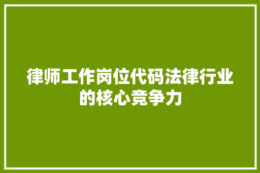 律师工作岗位代码法律行业的核心竞争力  第1张