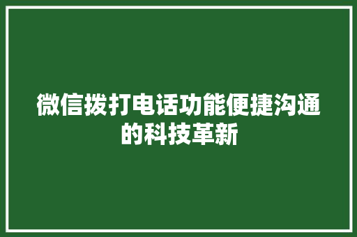 微信拨打电话功能便捷沟通的科技革新