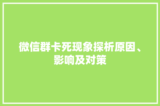 微信群卡死现象探析原因、影响及对策
