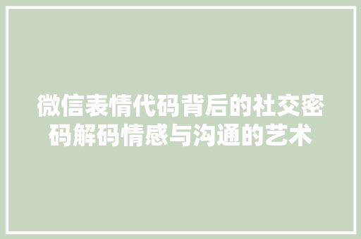 微信表情代码背后的社交密码解码情感与沟通的艺术