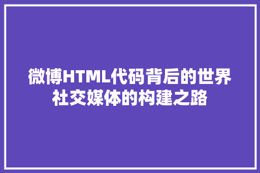 微博HTML代码背后的世界社交媒体的构建之路