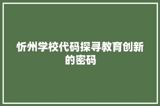 忻州学校代码探寻教育创新的密码