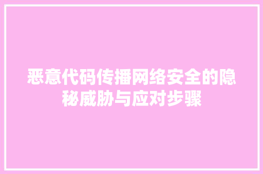 恶意代码传播网络安全的隐秘威胁与应对步骤