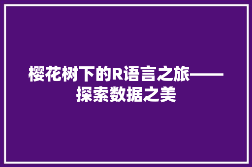 樱花树下的R语言之旅——探索数据之美