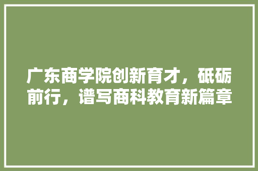 广东商学院创新育才，砥砺前行，谱写商科教育新篇章