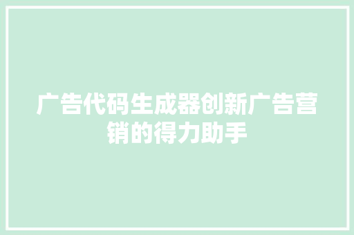 广告代码生成器创新广告营销的得力助手  第1张