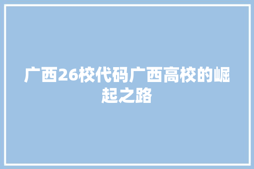 广西26校代码广西高校的崛起之路
