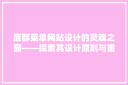 底部菜单网站设计的灵魂之窗——探索其设计原则与重要