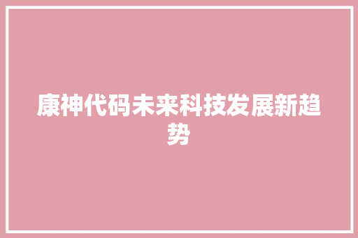 康神代码未来科技发展新趋势  第1张