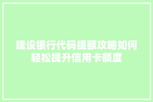建设银行代码提额攻略如何轻松提升信用卡额度