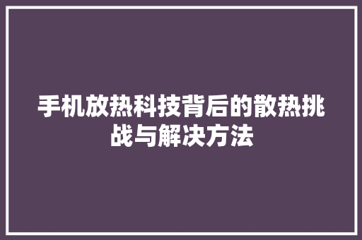 手机放热科技背后的散热挑战与解决方法