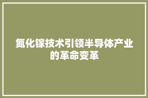 氮化镓技术引领半导体产业的革命变革