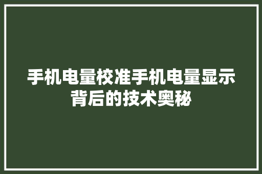 手机电量校准手机电量显示背后的技术奥秘