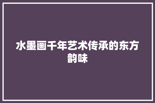 水墨画千年艺术传承的东方韵味