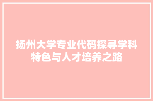 扬州大学专业代码探寻学科特色与人才培养之路