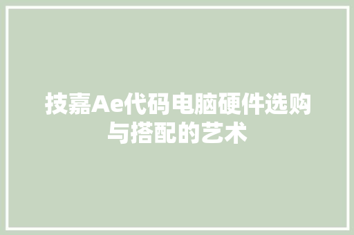 技嘉Ae代码电脑硬件选购与搭配的艺术