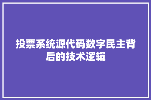 投票系统源代码数字民主背后的技术逻辑