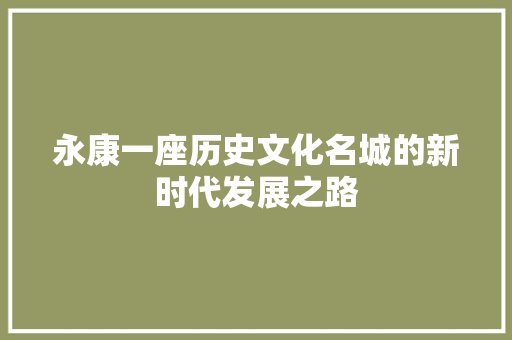永康一座历史文化名城的新时代发展之路