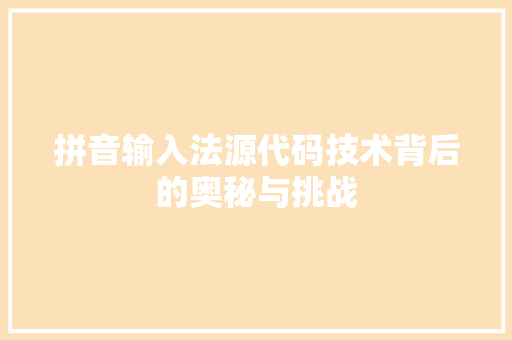 拼音输入法源代码技术背后的奥秘与挑战