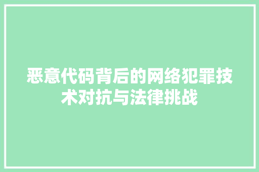 恶意代码背后的网络犯罪技术对抗与法律挑战