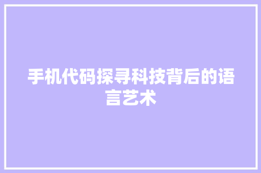 手机代码探寻科技背后的语言艺术