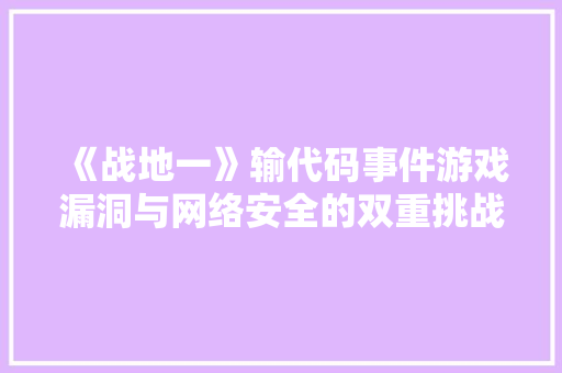 《战地一》输代码事件游戏漏洞与网络安全的双重挑战