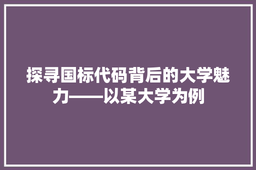 探寻国标代码背后的大学魅力——以某大学为例
