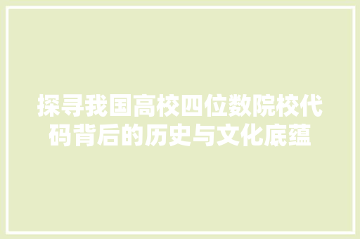 探寻我国高校四位数院校代码背后的历史与文化底蕴  第1张