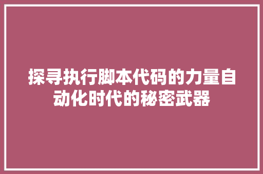 探寻执行脚本代码的力量自动化时代的秘密武器
