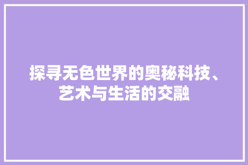探寻无色世界的奥秘科技、艺术与生活的交融  第1张