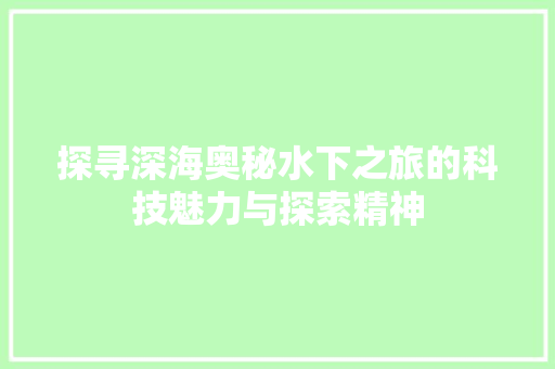 探寻深海奥秘水下之旅的科技魅力与探索精神