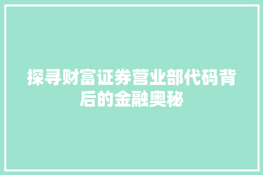 探寻财富证券营业部代码背后的金融奥秘